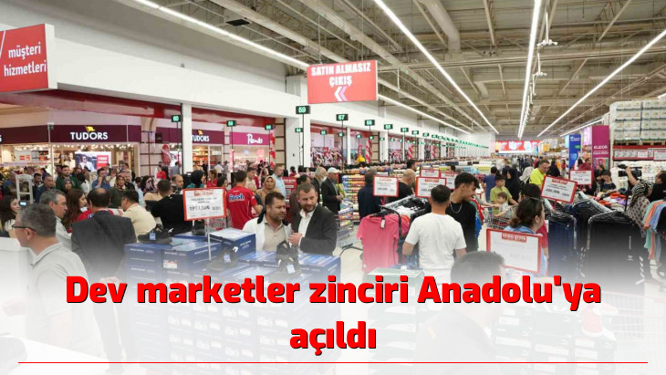 Dev marketler zinciri Anadolu'ya açıldı
