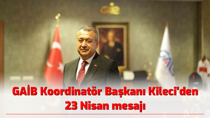 GAİB Koordinatör Başkanı Kileci'den 23 Nisan mesajı