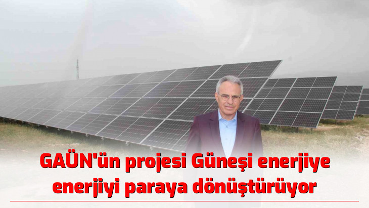 GAÜN'ün projesi Güneşi enerjiye enerjiyi paraya dönüştürüyor