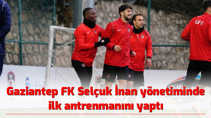 Gaziantep FK Selçuk İnan yönetiminde ilk antrenmanını yaptı