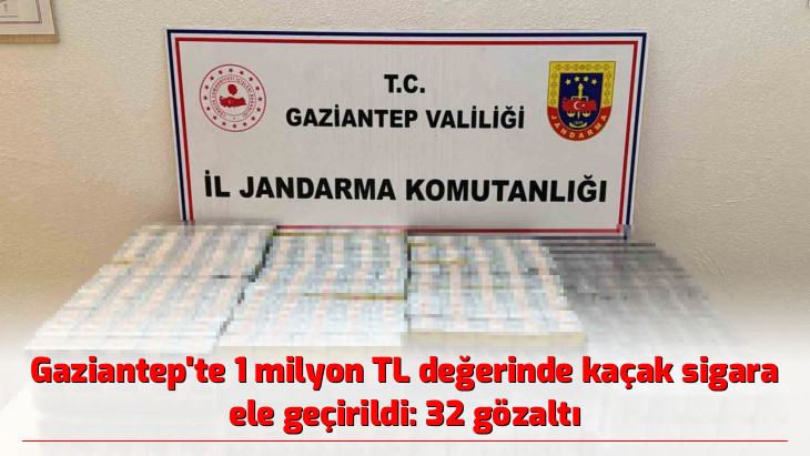 Gaziantep'te 1 milyon TL değerinde kaçak sigara ele geçirildi: 32 gözaltı