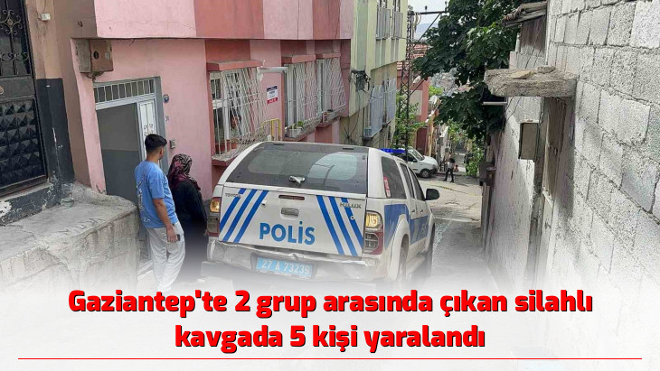 Gaziantep'te 2 grup arasında çıkan silahlı kavgada 5 kişi yaralandı