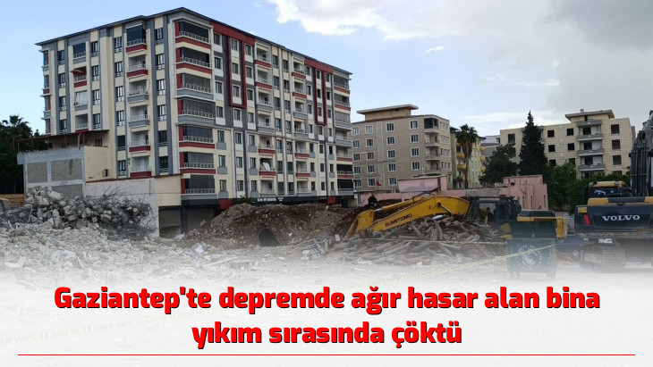 Gaziantep'te depremde ağır hasar alan bina yıkım sırasında çöktü
