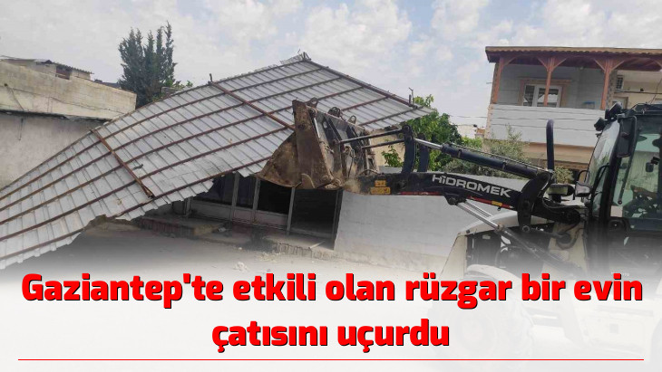 Gaziantep'te etkili olan rüzgar bir evin çatısını uçurdu