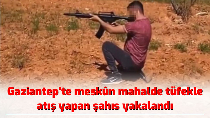 Gaziantep'te meskûn mahalde tüfekle atış yapan şahıs yakalandı