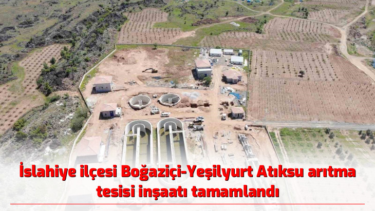 İslahiye ilçesi Boğaziçi-Yeşilyurt Atıksu arıtma tesisi inşaatı tamamlandı