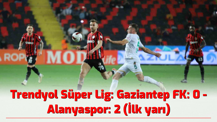 Trendyol Süper Lig: Gaziantep FK: 0 - Alanyaspor: 2 (İlk yarı)